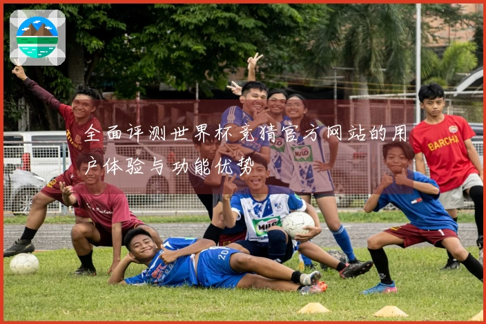 全面评测世界杯竞猜官方网站的用户体验与功能优势