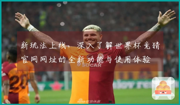 新玩法上线，深入了解世界杯竞猜官网网址的全新功能与使用体验