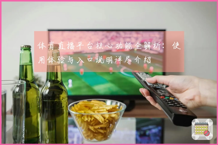 体育直播平台核心功能全解析：使用体验与入口说明详尽介绍