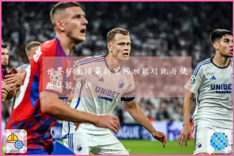 世界杯竞猜最新官网功能对比与使用体验分析