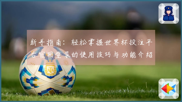 新手指南：轻松掌握世界杯投注平台官网登录的使用技巧与功能介绍