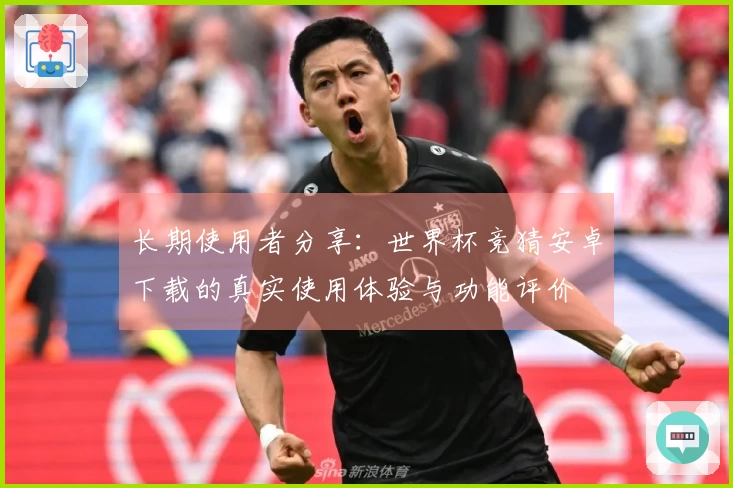 长期使用者分享：世界杯竞猜安卓下载的真实使用体验与功能评价